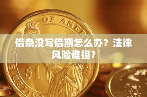 济南借条没写借期怎么办？法律风险谁担？