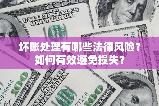 济南坏账处理有哪些法律风险？如何有效避免损失？